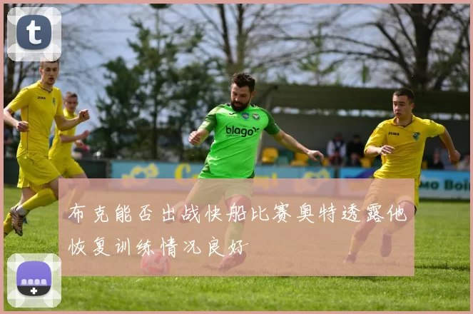 布克能否出战快船比赛奥特透露他恢复训练情况良好