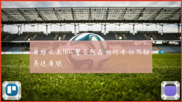 角球之王BBC警告阿森纳对手切勿轻易送角球